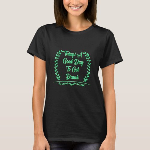 Good Day To Get Drunk St Pattys Day Sarcastic Joke T_Shirt