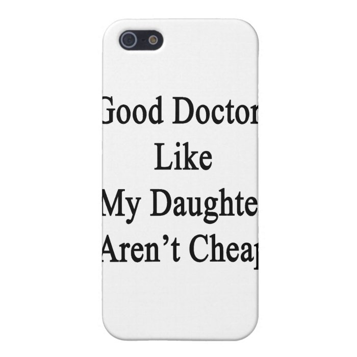 Good Doctors Like My Daughter Aren't Cheap iPhone 5 Covers
