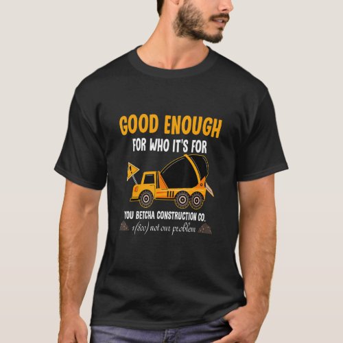 Good Enough For Who Its For You Betcha Constructi T_Shirt
