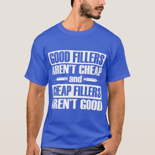 Good Fillers Aren_t Cheap Lip Fillers Nurse Inject T_Shirt