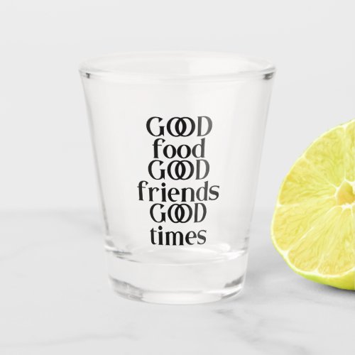 Good Food Good Friends Good Times Quote Shot Glass