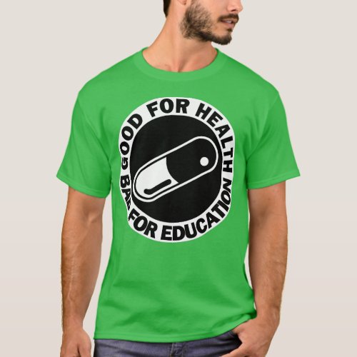 good for health bad for education pill drug capsul T_Shirt