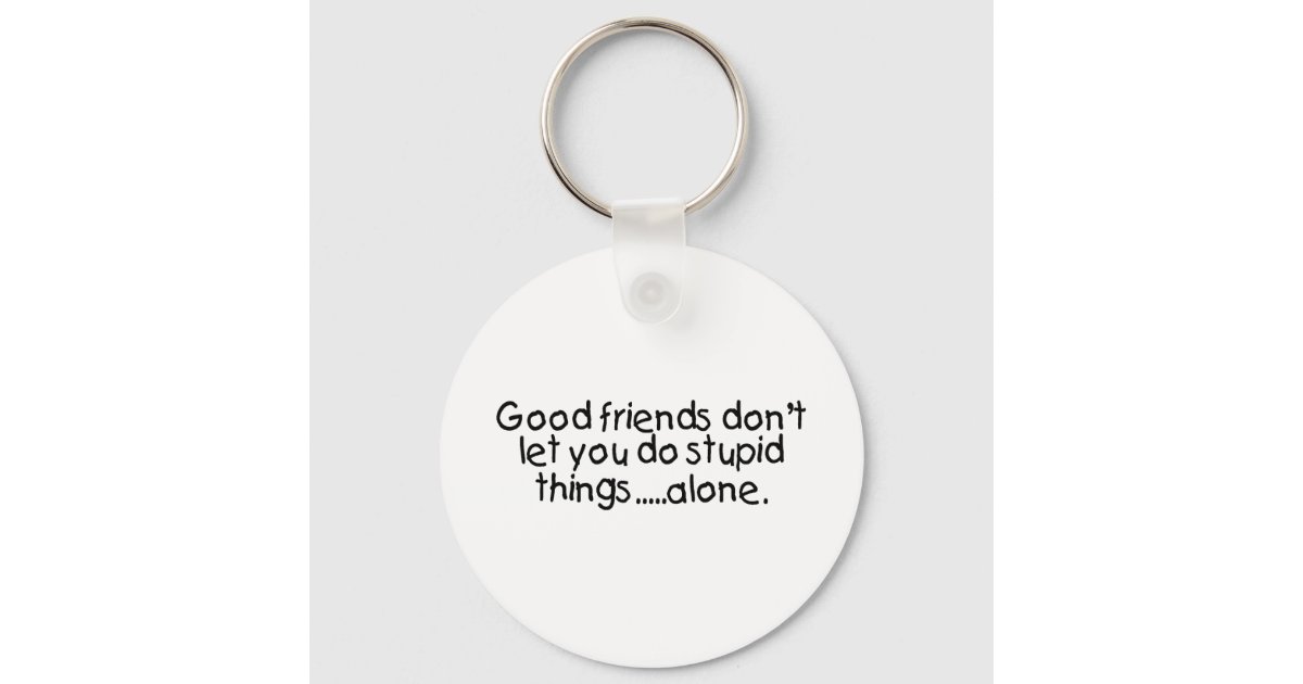 https://rlv.zcache.com/good_friends_dont_let_you_do_stupid_things_alone_keychain-rb2afc92f84c545858919162be4691d39_c01k3_630.jpg?rlvnet=1&view_padding=%5B285%2C0%2C285%2C0%5D