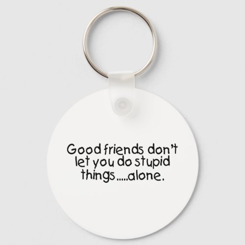 Good Friends Dont Let You Do Stupid Things Alone Keychain