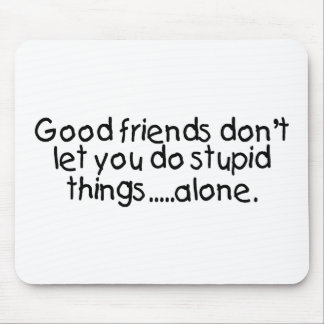 Good Friends Dont Let You Do Stupid Things Alone Mouse Pad