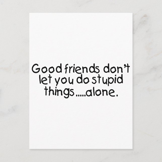 Good Friends Dont Let You Do Stupid Things Alone Postcard (Front)