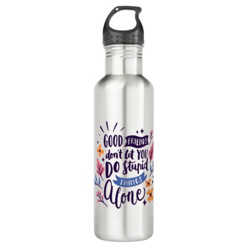 Good Friends Dont Let You Do Stupid Things Alone Stainless Steel Water Bottle