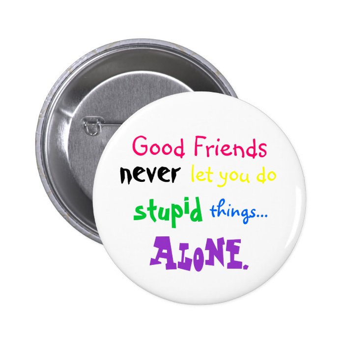 Good Friends, never, let you do, stupid, thingsButtons