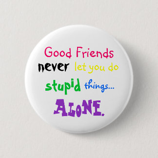 Good Friends, never, let you do, stupid, things... Pinback Button