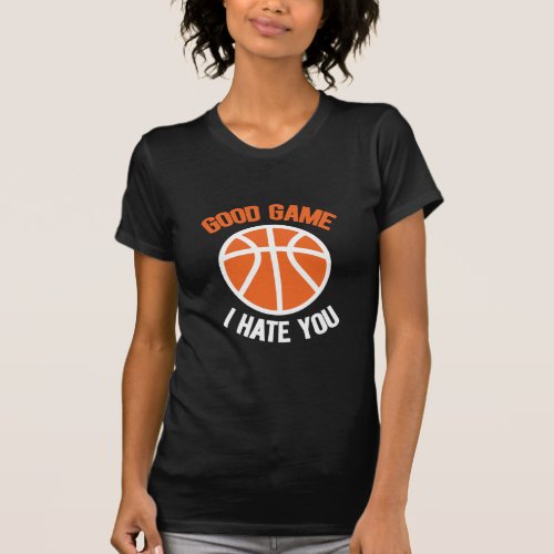 Good Game I Hate You Basketball Lovers T_Shirt
