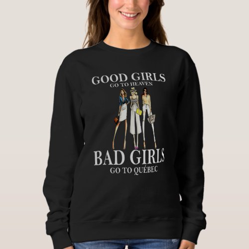 Good Girls Go To Heaven Bad Girls Go To Quebec Sweatshirt