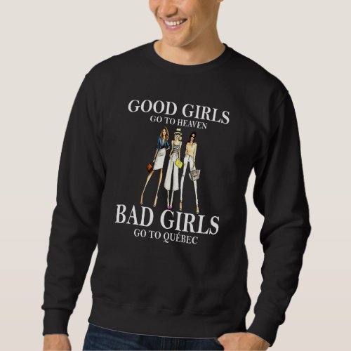 Good Girls Go To Heaven Bad Girls Go To Quebec Sweatshirt