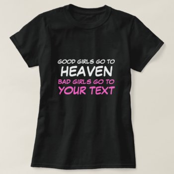 Good Girls Go To Heaven  Bad Girls Go To... T-shirt by robby1982 at Zazzle