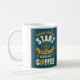 Good Ideas Start With A Great Cup Of Coffee