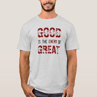 GOOD is the ENEMY OF GREAT T-Shirt