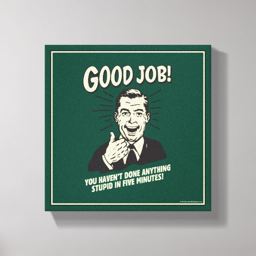 Good Job Done Anything Stupid 5 Min Canvas Print