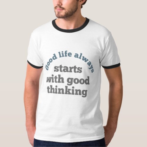 Good life always starts with good thinking T_shirt