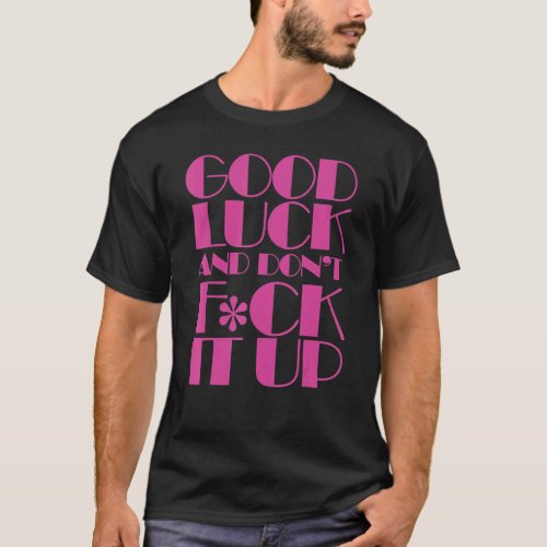 Good Luck And Dont F ck It Up Drag Race T_Shirt