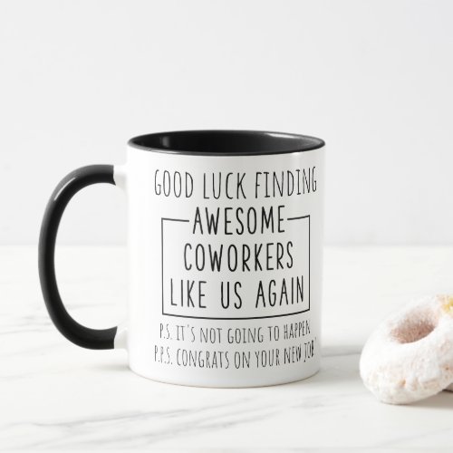 Good luck finding awesome coworkers like us again  mug