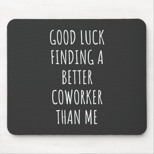 GOod Luck Finding Better CoWorker Than ME Mouse Pad