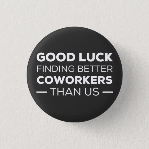 Good Luck Finding Better Coworkers Than us Button
