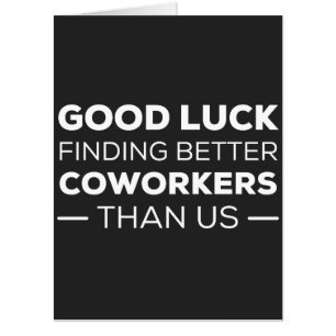 Good Luck Finding Better Coworkers Than us Card