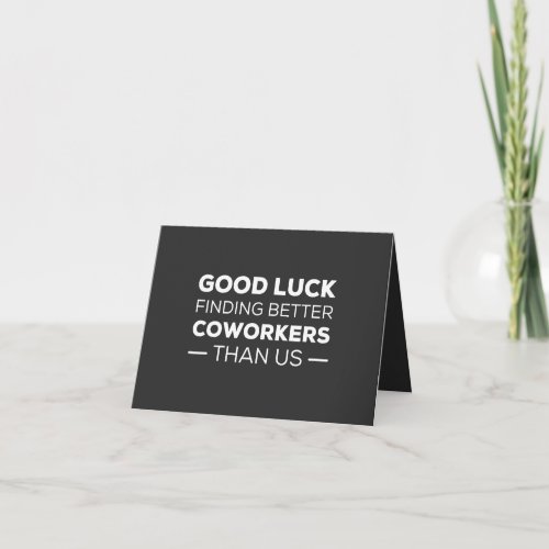 Good Luck Finding Better Coworkers Than us Card