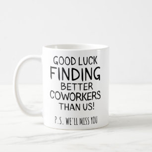 good luck finding better coworkers than us coffee mug