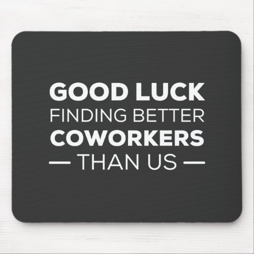 Good Luck Finding Better Coworkers Than us Mouse Pad