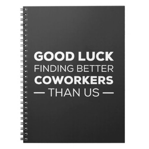 Good Luck Finding Better Coworkers Than us Notebook