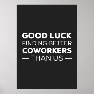 Good Luck Finding Better Coworkers Than us Poster