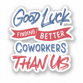 Good Luck Finding Better Coworkers Than Us Sticker
