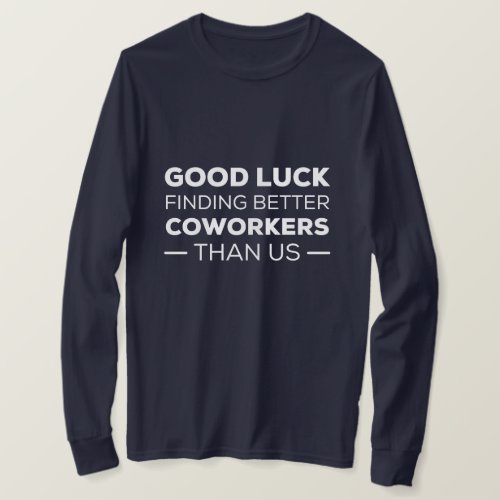 Good Luck Finding Better Coworkers Than us T_Shirt