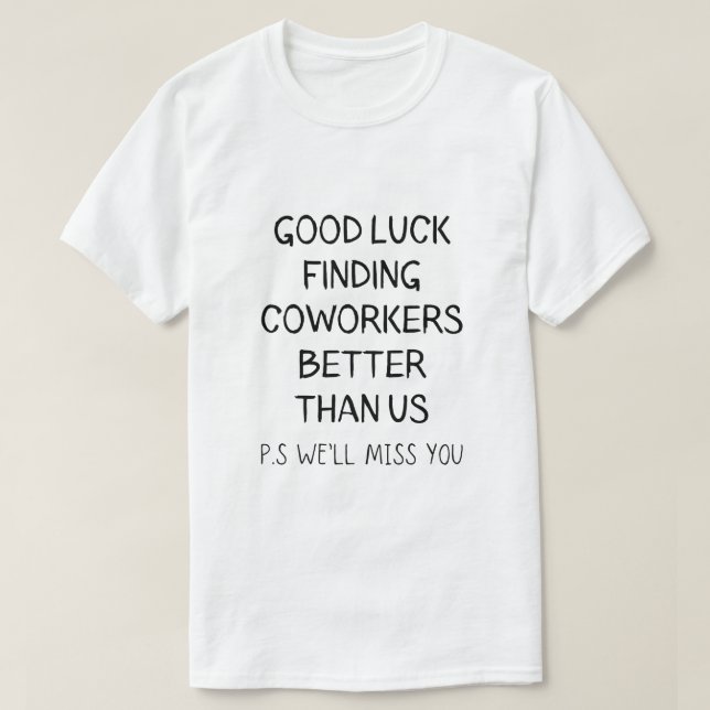 Good Luck Finding Better Coworkers Than Us T-Shirt (Design Front)