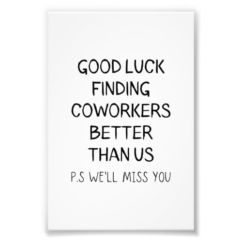 Good Luck Finding Better Coworkers Than Us T_Shirt Photo Print