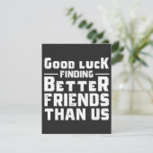 Good Luck Finding Better Friends Than Us - Funny (Standing Front)