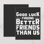 Good Luck Finding Better Friends Than Us - Funny (Front/Back)