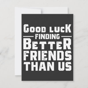 Good Luck Finding Better Friends Than Us - Funny