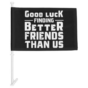 Good Luck Finding Better Friends Than Us - Funny Car Flag