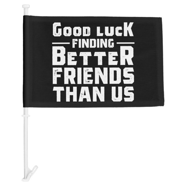 Good Luck Finding Better Friends Than Us - Funny Car Flag (Front)
