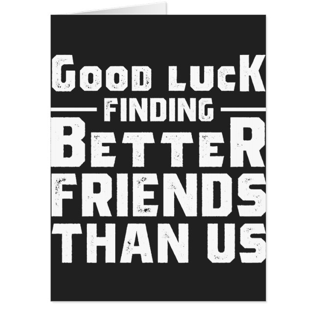 Good Luck Finding Better Friends Than Us - Funny Card (Front)