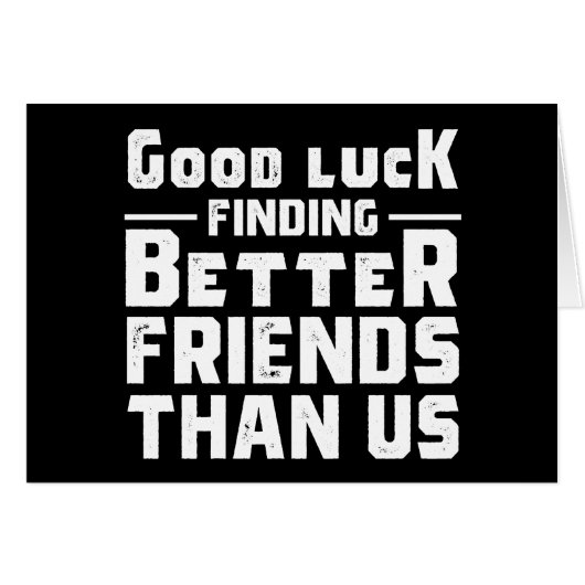 Good Luck Finding Better Friends Than Us - Funny Cards (Front Horizontal)