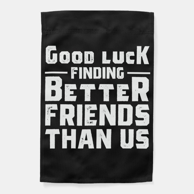 Good Luck Finding Better Friends Than Us - Funny Garden Flag (Front)