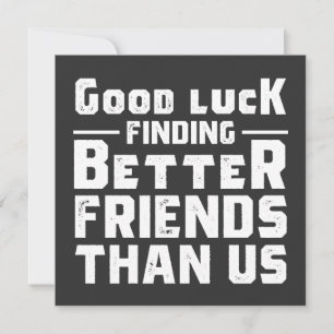 Good Luck Finding Better Friends Than Us - Funny Invitation