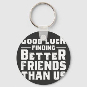Good Luck Finding Better Friends Than Us - Funny Keychain