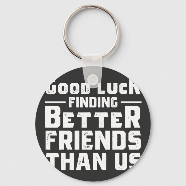 Good Luck Finding Better Friends Than Us - Funny Keychain (Front)