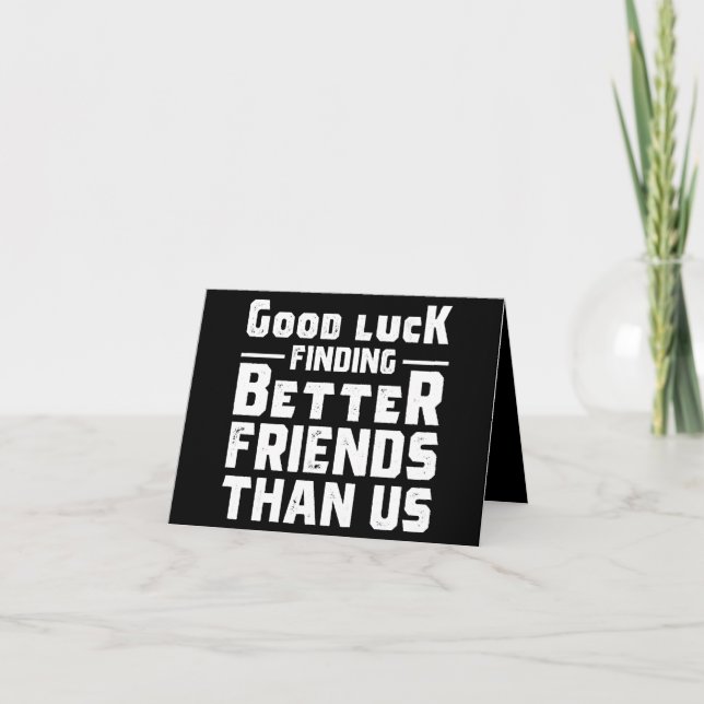 Good Luck Finding Better Friends Than Us - Funny Note Card (Front)