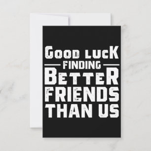 Good Luck Finding Better Friends Than Us - Funny Note Card