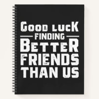 Good Luck Finding Better Friends Than Us - Funny