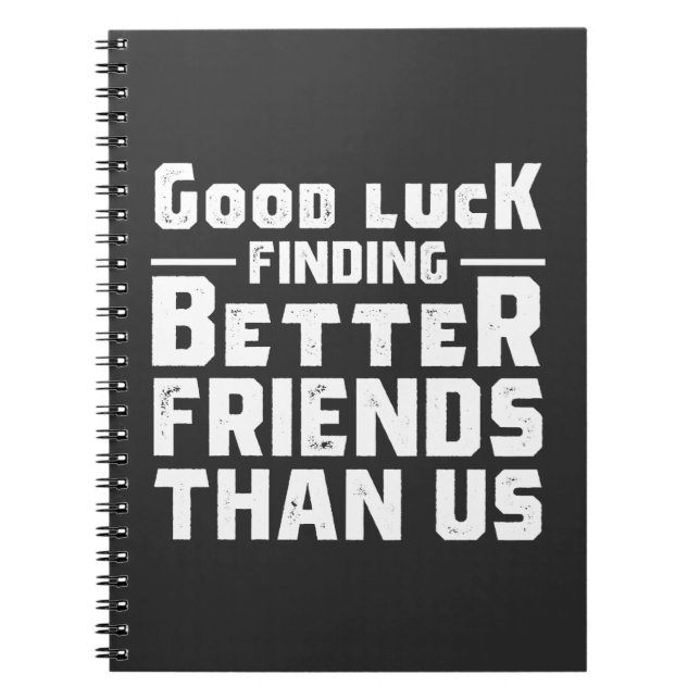Good Luck Finding Better Friends Than Us - Funny Notebook (Front)